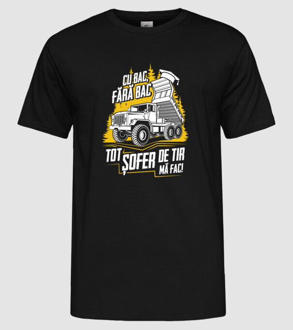 Cu bac, fără bac, tot șofer de tir mă fac model negru pe tricou