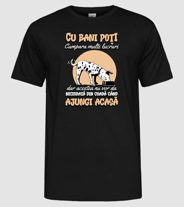 cu bani poți cumpăra multe lucruri, dar acestea nu vor da niciodată din coadă când ajungi acasă model negru pe tricou
