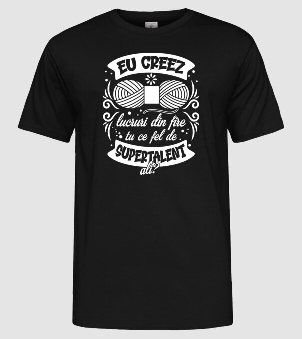 Eu creez lucruri din fire...tu ce fel de supertalent ai? model negru pe tricou