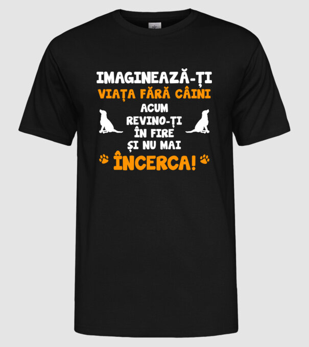 imaginează-ți viața fără câini, acum revino-ți în fire și nu mai încerca D8464718 model negru pe tricou