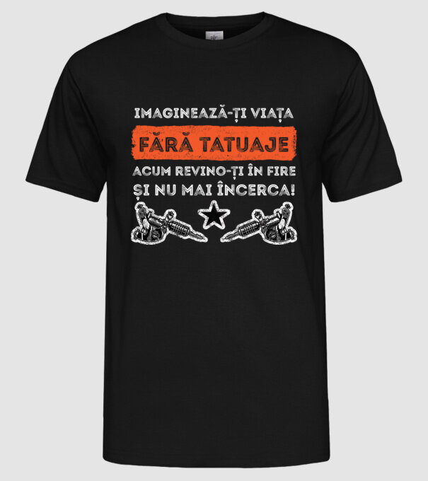 imaginează-ți viața fără tatuaje, acum revino-ți în fire și nu mai încerca! model negru pe tricou