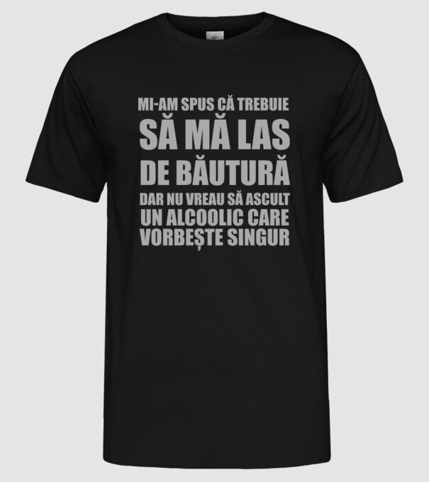 mi-am spus că trebuie să mă las de băutură, dar nu vreau să ascult un alcoolic care vorbește singur model negru pe tricou