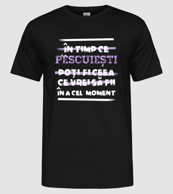 în timp ce pescuiești poți fi ceea ce vrei să fii - în acel moment model negru pe tricou