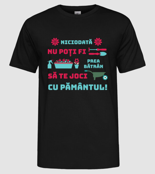 niciodată nu poți fi prea bătrân să te joci cu pământul  model negru pe tricou