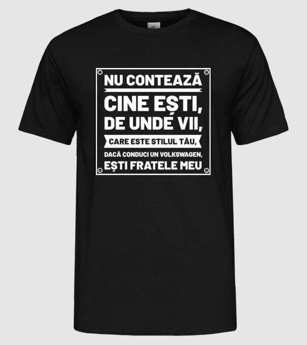nu contează cine ești, de unde vii, care este stilul tău, dacă conduci un Volkswagen, ești fratele meu model negru pe tricou