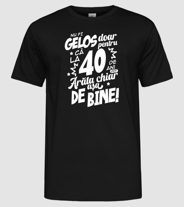 NU FI GELOS DOAR PENTRU CĂ LA  40 DE ANI model negru pe tricou
