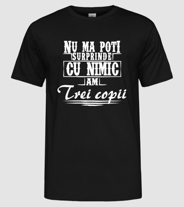 Nu mă poți surprinde cu nimic, am trei copii model negru pe tricou