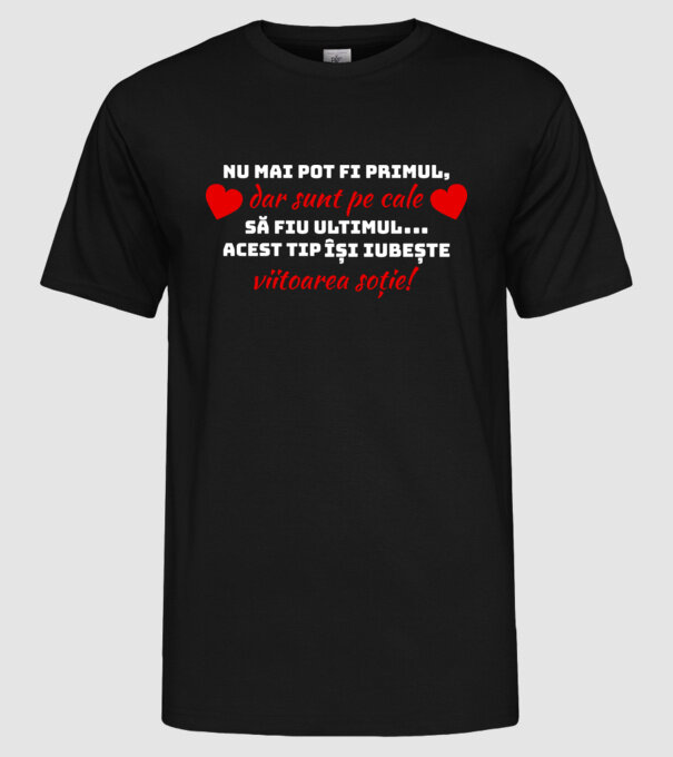 Nu mai pot fi primul dar sunt pe cale să fiu ultimul.. Acest tip își iubește viitoarea soție model negru pe tricou