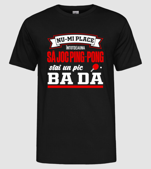 nu-mi place întotdeauna să joc ping-pong, stai un pic, ba da model negru pe tricou