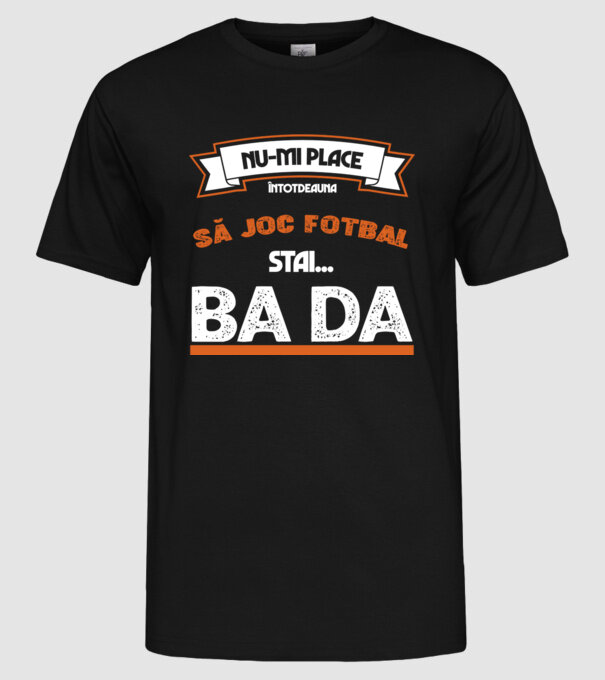 nu-mi place întotdeauna să joc fotbal, stai un pic, ba da model negru pe tricou