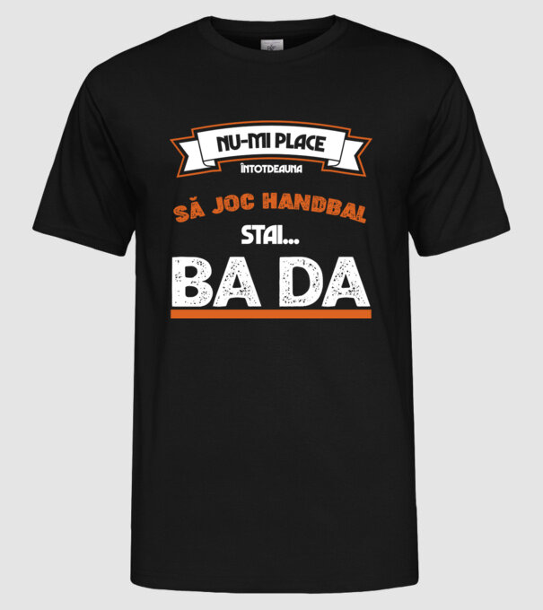 nu-mi place întotdeauna să joc handbal, stai un pic, ba da model negru pe tricou