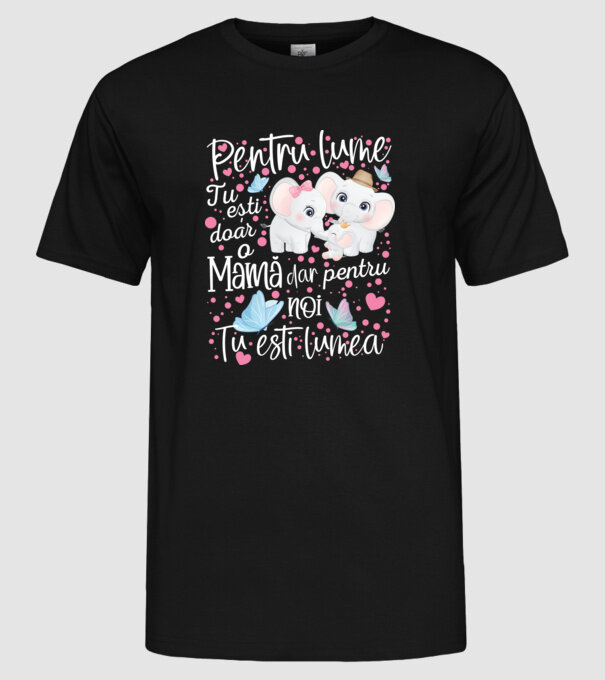 Pentru lume ești doar o Mamă dar pentru NOI TU ești lumea model negru pe tricou