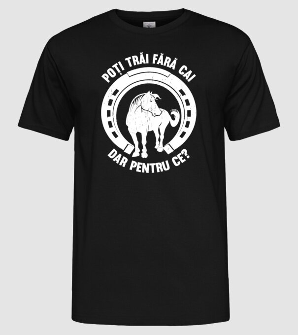 Poți trăi fără cai, dar pentru ce? model negru pe tricou