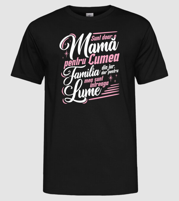 Sunt doar o mamă pentru lumea din jur, dar pentru familia mea sunt întreaga lume! model negru pe tricou