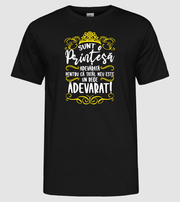 Sunt o prințesă adevărată pentru că tatăl meu este un rege adevărat! model negru pe tricou