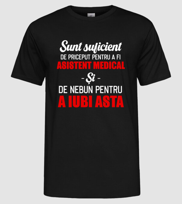 Sunt suficient de priceput pentru a fi ASISTENT MEDICAL și suficient de nebun pentru a iubi asta model negru pe tricou