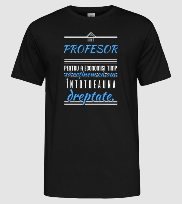 sunt PROFESOR, pentru a economisi timp, să reținem că am întotdeauna dreptate model negru pe tricou