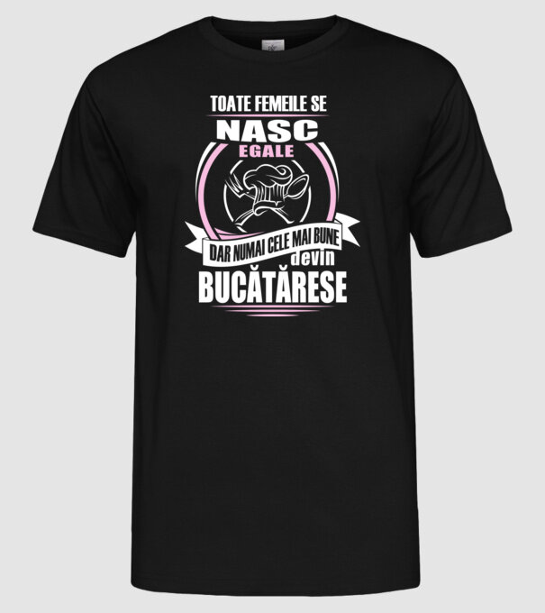 toate femeile se nasc egale, dar numai cele mai bune devin bucătărese model negru pe tricou