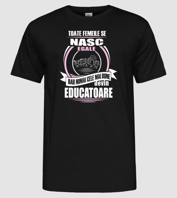 Toate femeile se nasc egale, dar numai cele mai bune devin educatoare model negru pe tricou