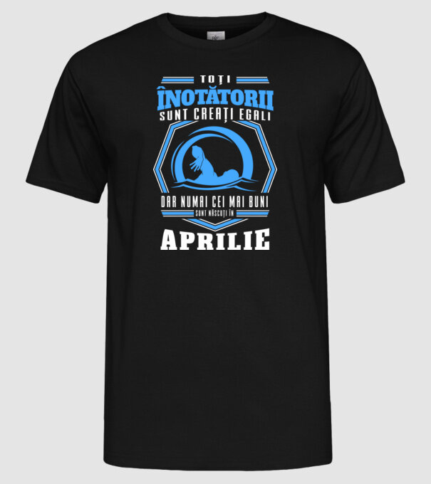 Toți înotătorii sunt creați egali, dar numai cei mai buni sunt născuți în aprilie model negru pe tricou