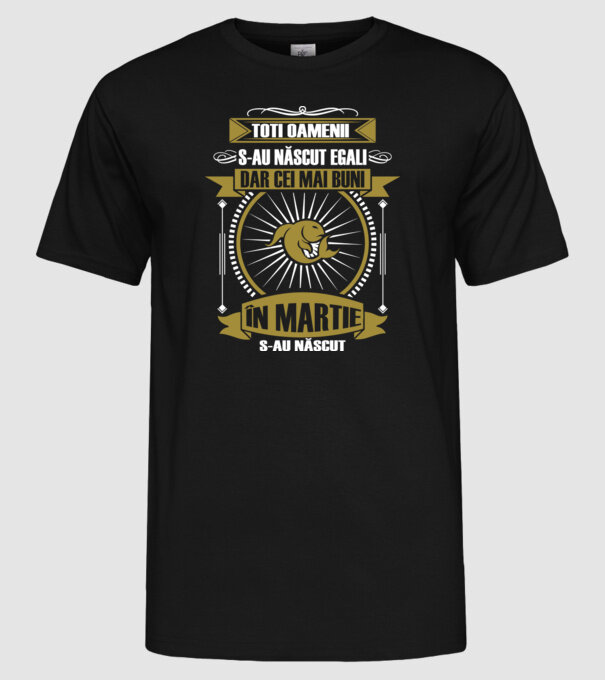 Toți oamenii s-au născut egali, dar cei mai buni s-au născut în martie model negru pe tricou