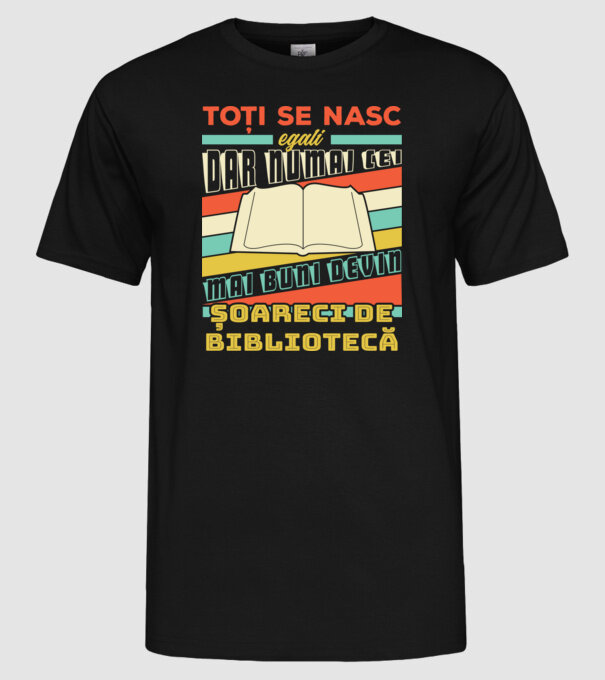 toți se nasc egali, dar numai cei mai buni devin șoareci de bibliotecă model negru pe tricou