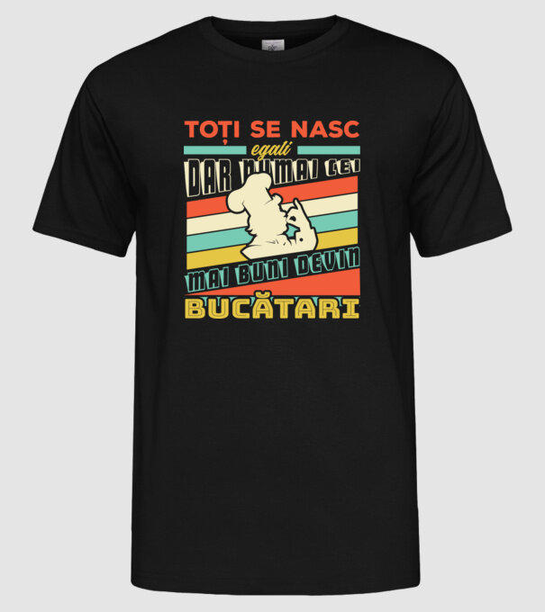 Toți se nasc egali, dar numai cei mai buni devin bucătari model negru pe tricou