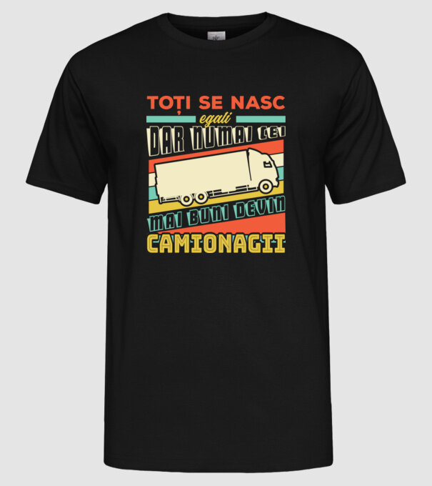 Toți se nasc egali, dar numai cei mai buni devin camionagii model negru pe tricou