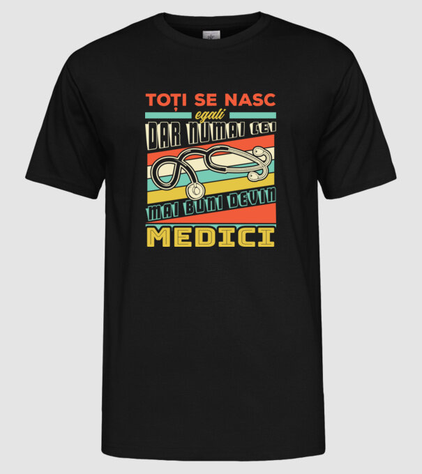 Toți se nasc egali, dar numai cei mai buni devin medici model negru pe tricou