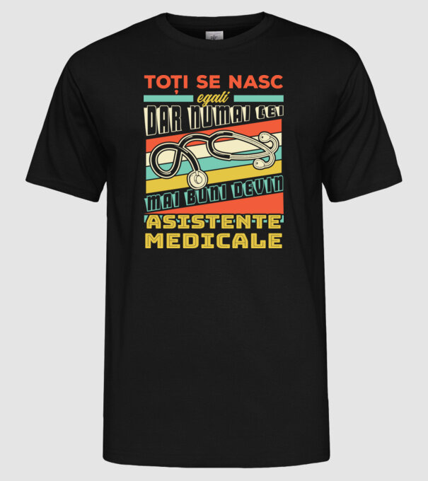 Toți se nasc egali, dar numai cei mai buni devin asistente medicale model negru pe tricou