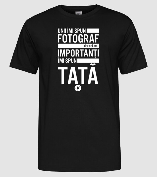 unii îmi spun fotograf, dar cei mai importanți îmi spun tată model negru pe tricou