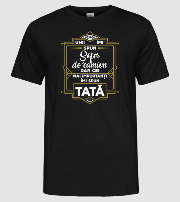 Unii îmi spun Șofer de camion, dar cei mai importanți îmi spun tată model negru pe tricou