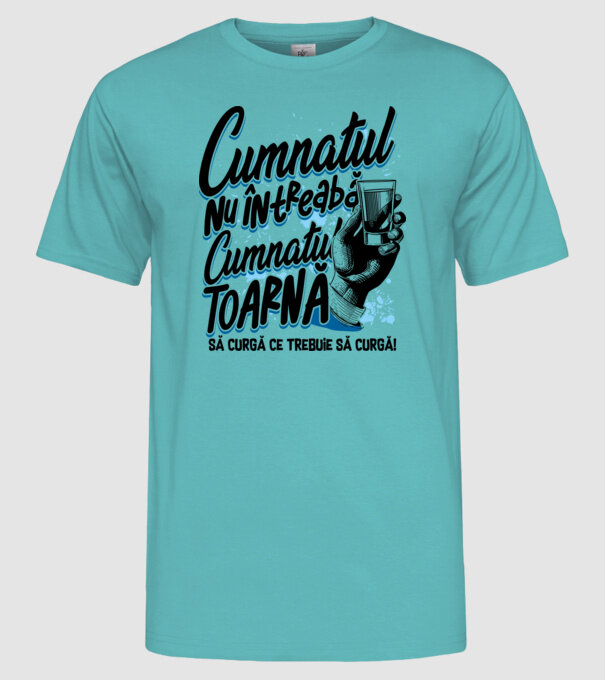 Cumnatul nu întreabă, cumnatul toarnă. Să curgă ce trebuie să curgă! model turcoaz pe tricou