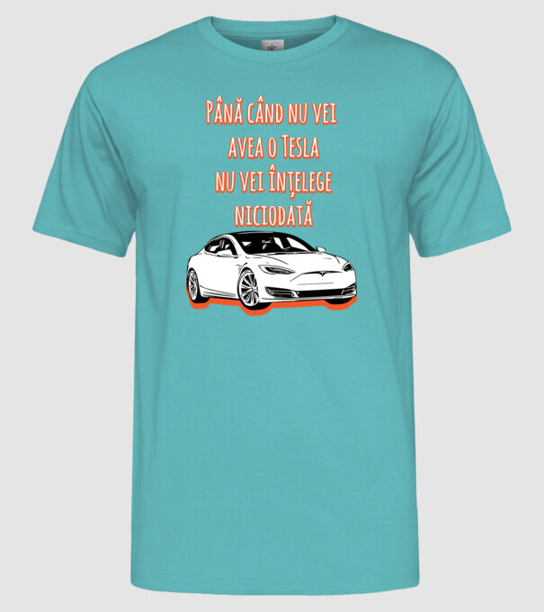 Până când nu vei avea o Tesla nu vei înțelege niciodată model turcoaz pe tricou