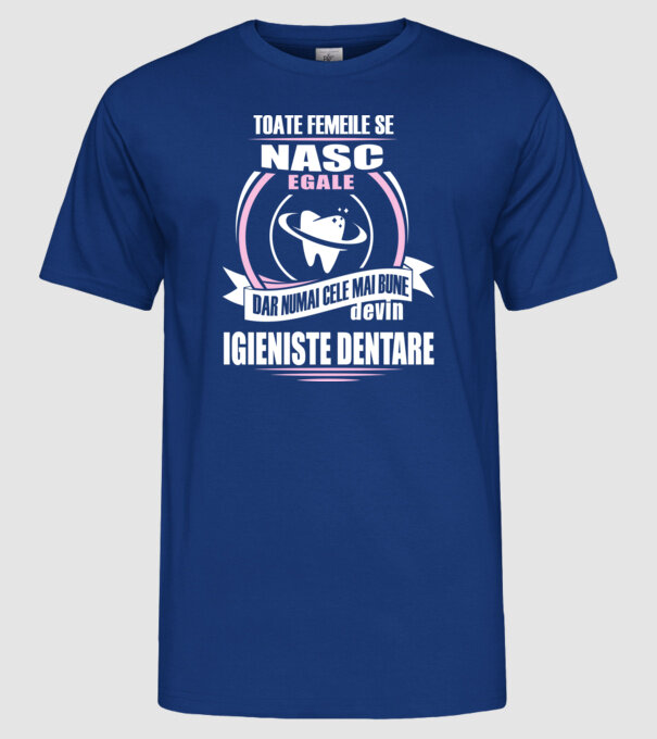 Toate femeile se nasc egale, dar numai cele mai bune devin igieniste dentare model albastru regal pe tricou