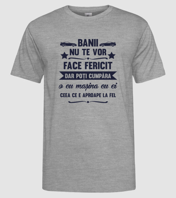 Banii nu te vor face fericit, dar poți cumpăra o cu mașina cu ei, ceea ce e aproape la fel model gri pe tricou