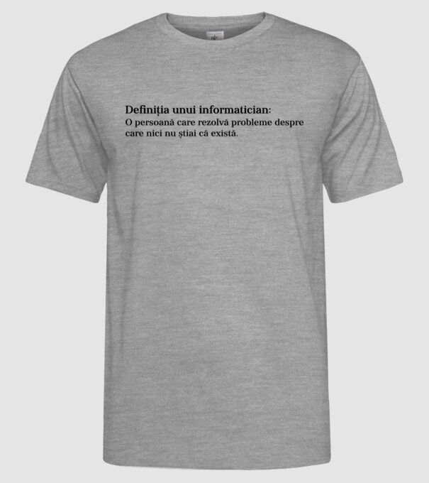 definiția unui informatician: o persoană care rezolvă probleme despre care nici nu știai că există. model gri pe tricou