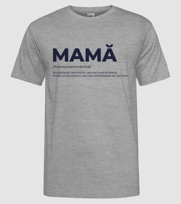 MAMĂ: /mama,mami,mămică/ Bucătăreasă, taximetrist, cea mai bună prietenă, medic, protectoare și cea care îmbrățișează cel mai bi model gri pe tricou