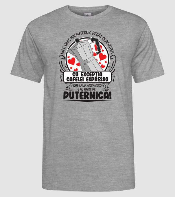 Nu e nimic mai puternic decât dragostea, cu excepția cafelei espresso, cafeaua espresso e al naibii de puternică model gri pe tricou
