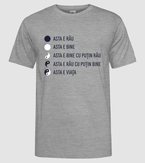 asta e rău, asta e bine, asta e bine cu puțin rău, asta e rău cu puțin bine, asta e viața model gri pe tricou