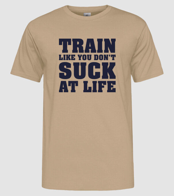 Train like you dont suck at life model nisipiu pe tricou