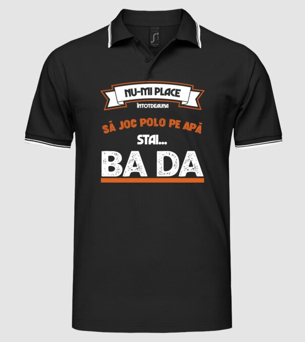 nu-mi place întotdeauna să joc polo pe apă, stai un pic, ba da model negru pe tricou