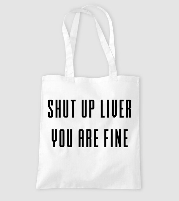 Shut up liver you are fine model alb pe tricou