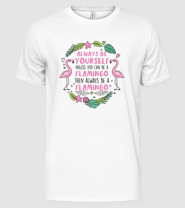 Always be yourself, unless you can be a flamingo model alb pe tricou