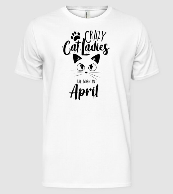 Crazy Cat Ladies are born in April model alb pe tricou