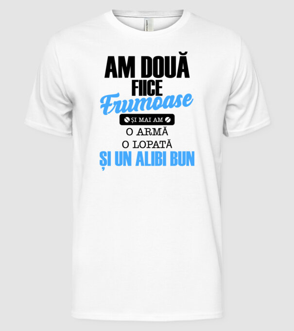 Am Două fiice frumoase și mai am o armă, o lopată și un alibi bun model alb pe tricou