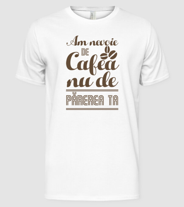 am nevoie de cafea, nu de părerea ta model alb pe tricou