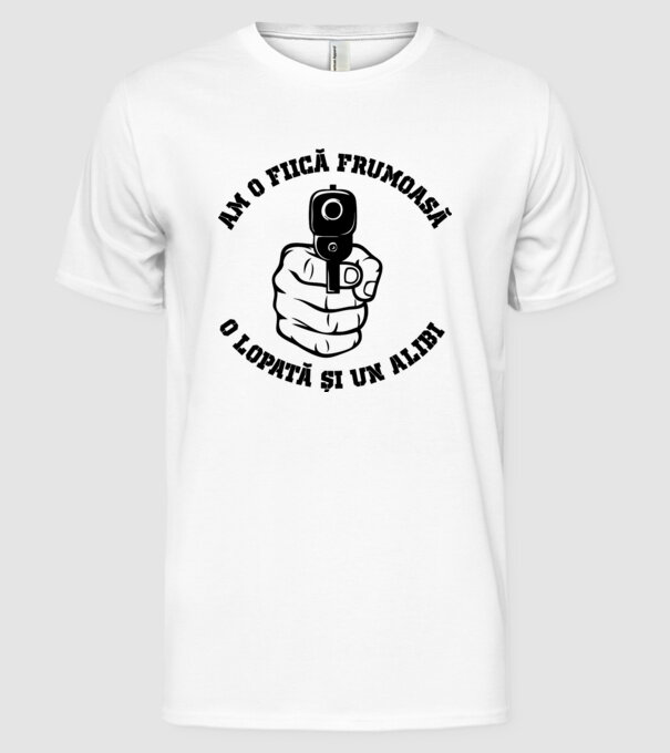 Am o fiică frumoasă, o lopată și un alibi model alb pe tricou