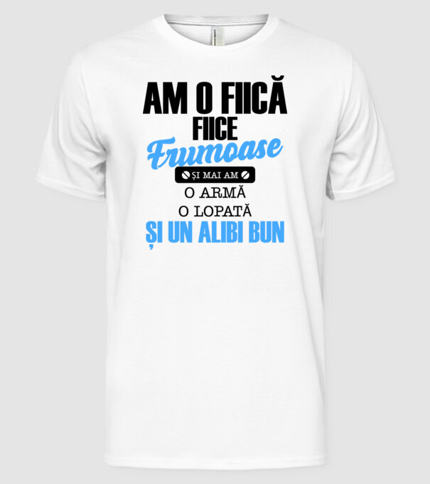 Am o fiică frumoasă și mai am o armă, o lopată și un alibi bun model alb pe tricou