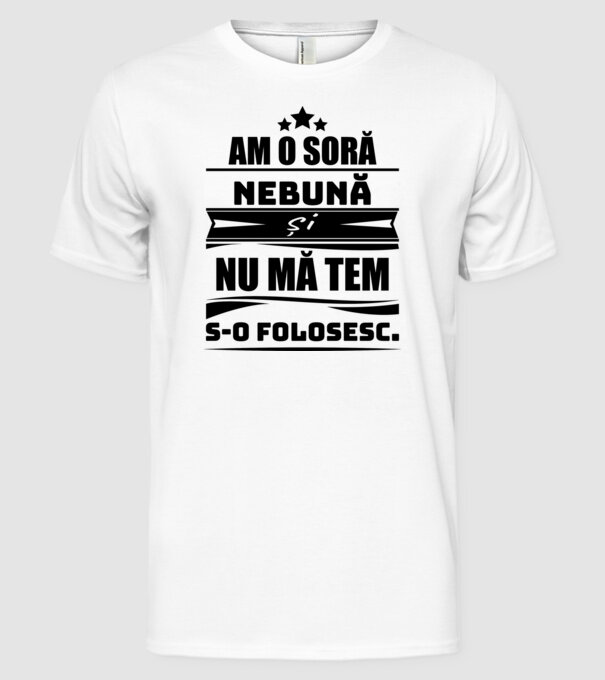 Am o soră nebună și nu mă tem s-o folosesc. model alb pe tricou